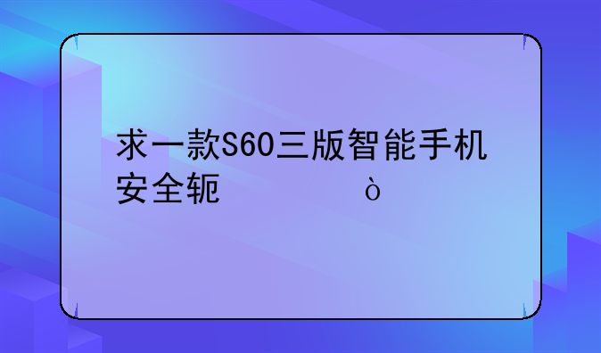 求一款S60三版智能手机安全软件？