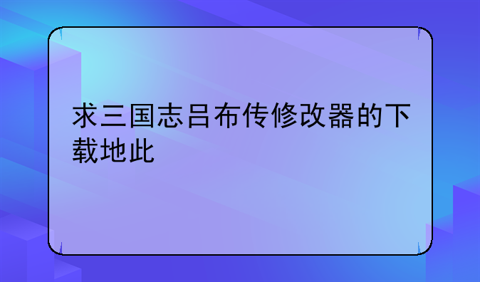 求三国志吕布传修改器的下载地此