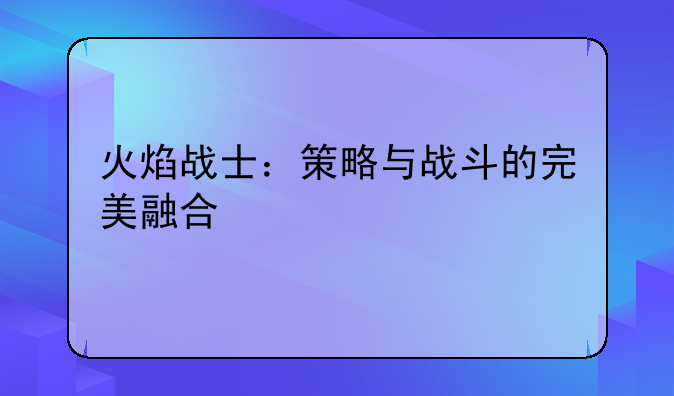 火焰战士：策略与战斗的完美融合