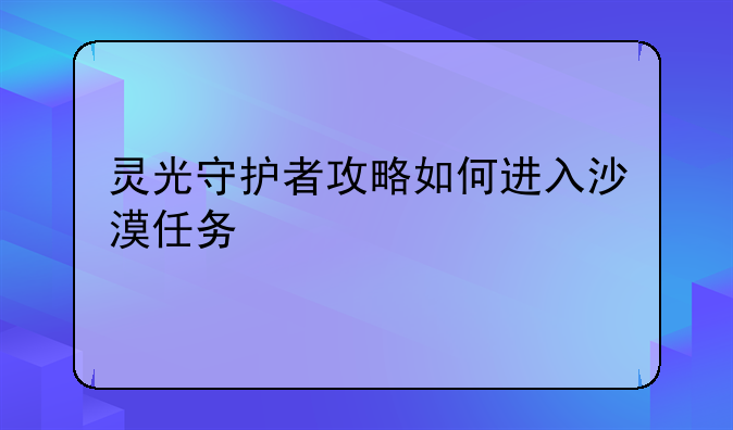 灵光守护者攻略如何进入沙漠任务