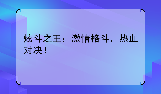 炫斗之王：激情格斗，热血对决！