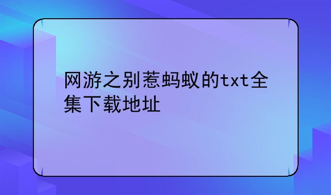 网游之别惹蚂蚁的txt全集下载地址