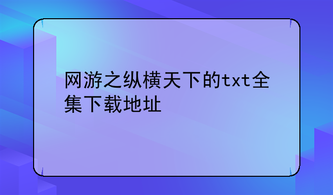 网游之纵横天下的txt全集下载地址