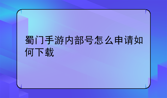 蜀门手游内部号怎么申请如何下载