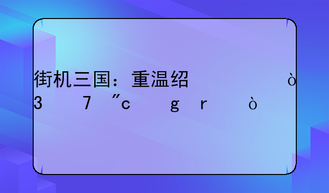 街机三国：重温经典，再战沙场！