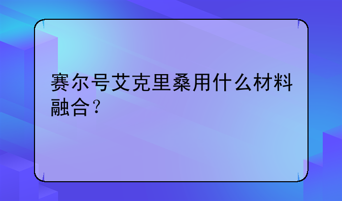 赛尔号艾克里桑用什么材料融合？