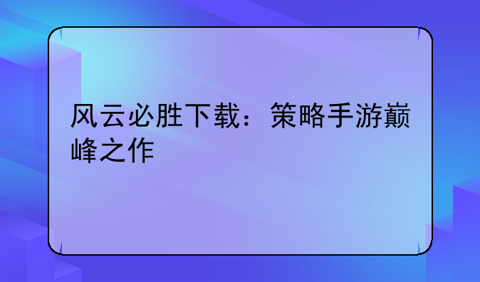 风云必胜下载：策略手游巅峰之作