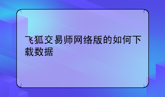 飞狐交易师网络版的如何下载数据