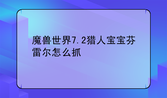 魔兽世界7.2猎人宝宝芬雷尔怎么抓