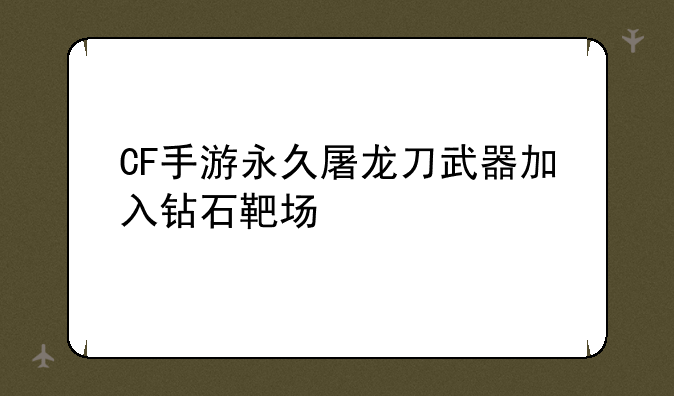 CF手游永久屠龙刀武器加入钻石靶场