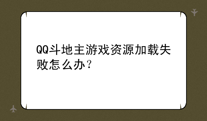 QQ斗地主游戏资源加载失败怎么办？