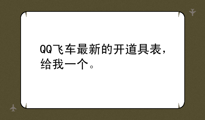 QQ飞车最新的开道具表，给我一个。