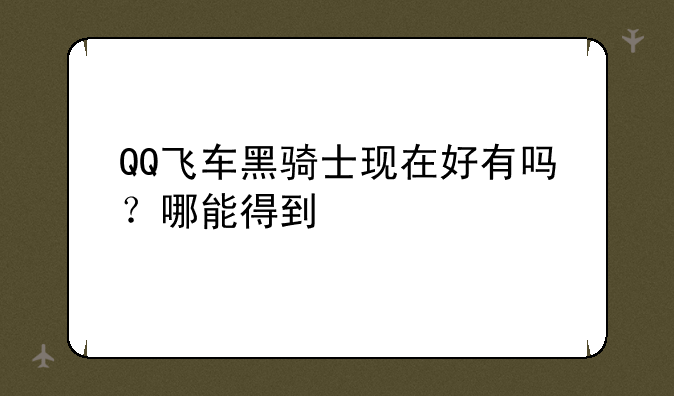 QQ飞车黑骑士现在好有吗？哪能得到