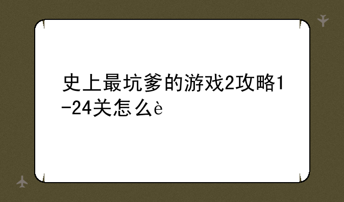 史上最坑爹的游戏2攻略1-24关怎么过