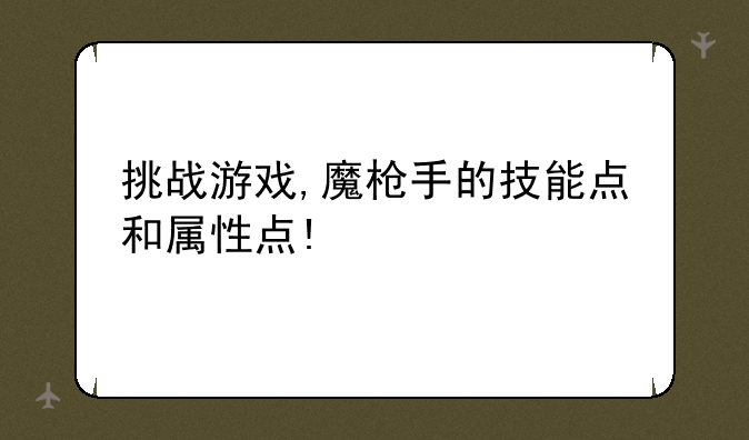 挑战游戏,魔枪手的技能点和属性点!