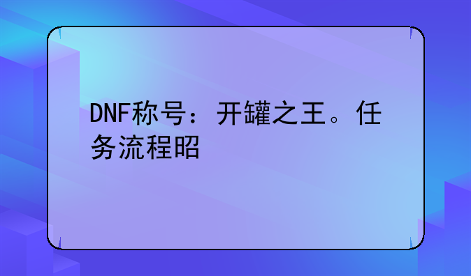 DNF称号：开罐之王。任务流程是什么