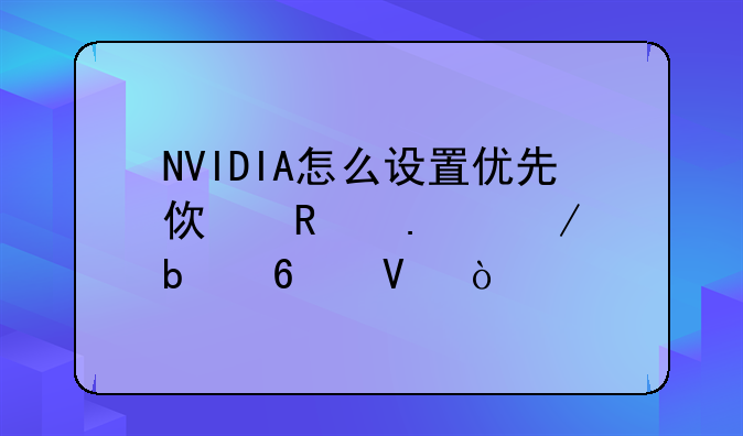NVIDIA怎么设置优先使用独立显卡啊？
