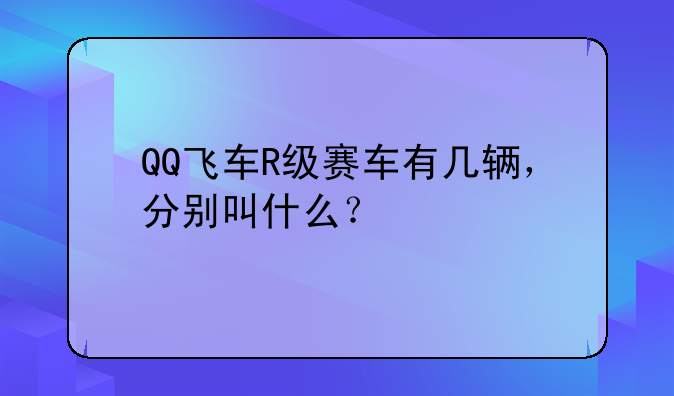 QQ飞车R级赛车有几辆，分别叫什么？