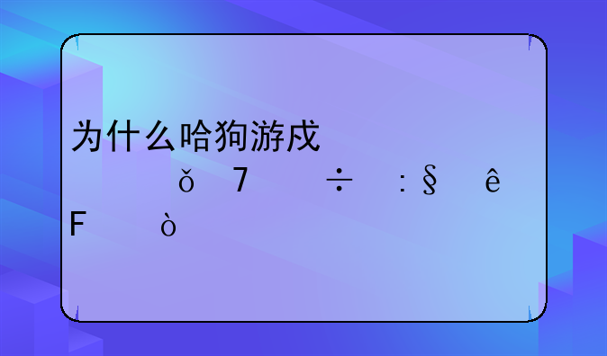 为什么哈狗游戏突然就不能玩了呢？