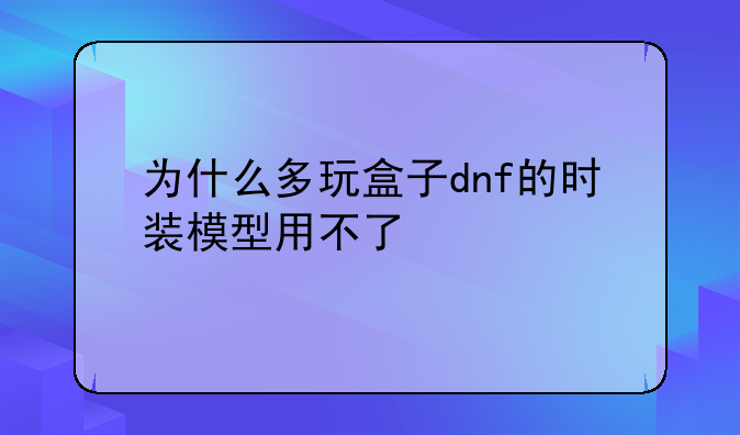 为什么多玩盒子dnf的时装模型用不了