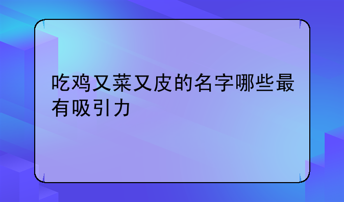 吃鸡又菜又皮的名字哪些最有吸引力