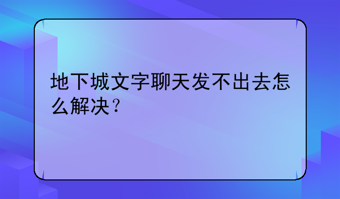 地下城文字聊天发不出去怎么解决？