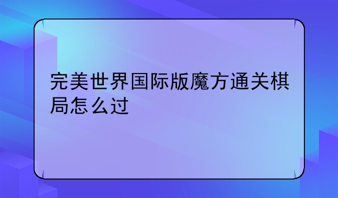 完美世界国际版魔方通关棋局怎么过