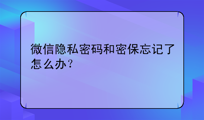 微信隐私密码和密保忘记了怎么办？