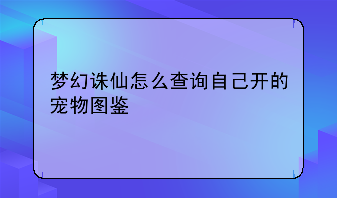 梦幻诛仙怎么查询自己开的宠物图鉴