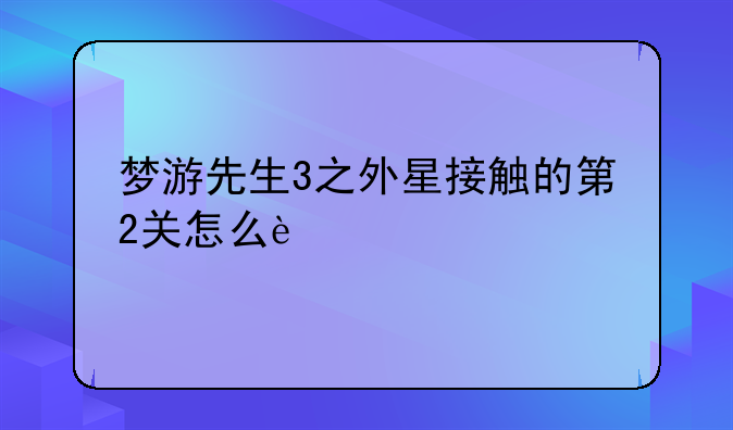 梦游先生3之外星接触的第2关怎么过?