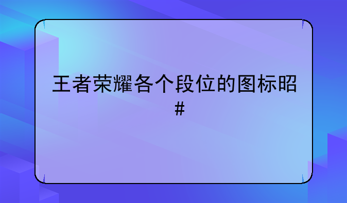 王者荣耀各个段位的图标是什么样子