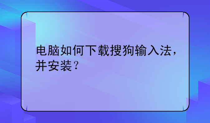 电脑如何下载搜狗输入法，并安装？