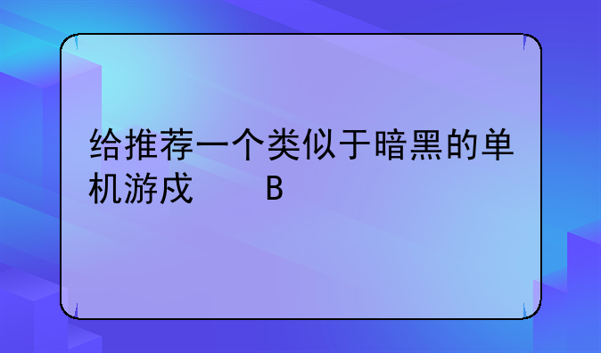 给推荐一个类似于暗黑的单机游戏吧