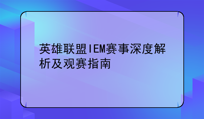 英雄联盟IEM赛事深度解析及观赛指南