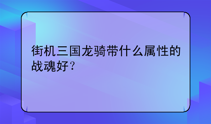街机三国龙骑带什么属性的战魂好？