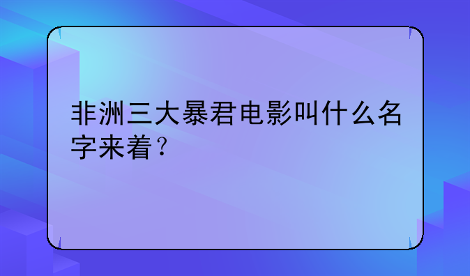 非洲三大暴君电影叫什么名字来着？