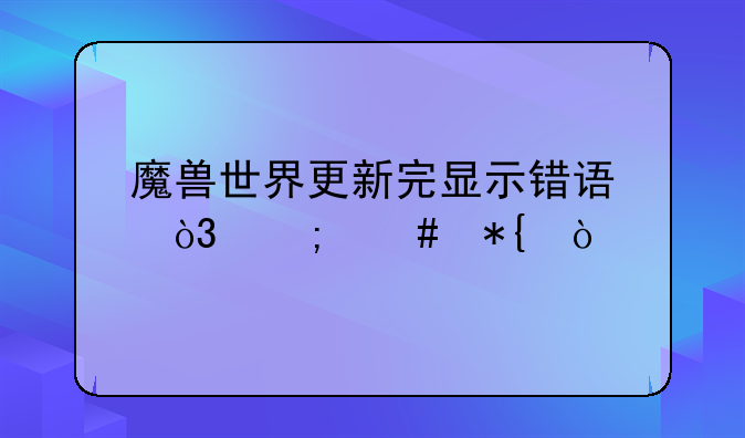 魔兽世界更新完显示错误，怎么办？