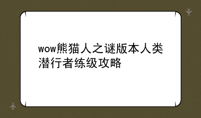 wow熊猫人之谜版本人类潜行者练级攻略