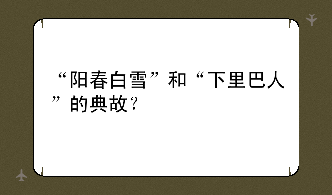 “阳春白雪”和“下里巴人”的典故？