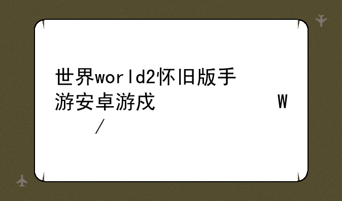 世界world2怀旧版手游安卓游戏如何下载