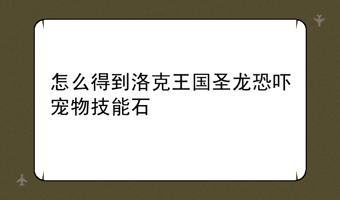 怎么得到洛克王国圣龙恐吓宠物技能石