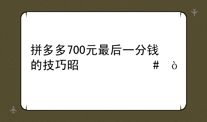 拼多多700元最后一分钱的技巧是什么？