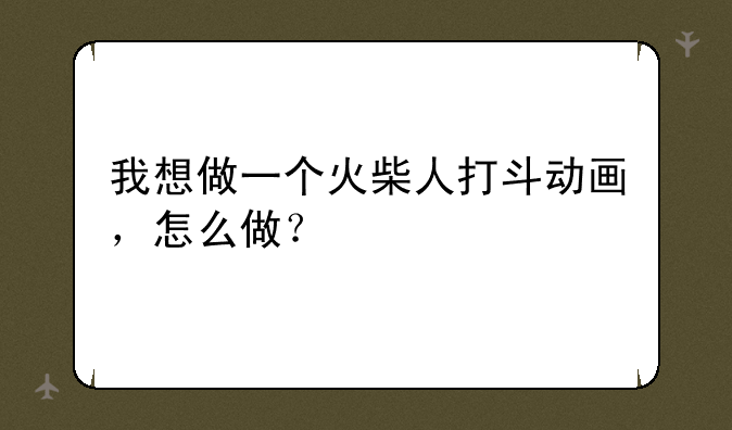 我想做一个火柴人打斗动画，怎么做？