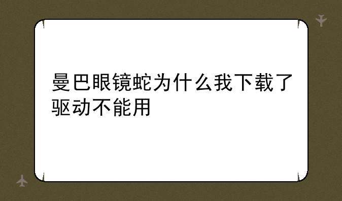 曼巴眼镜蛇为什么我下载了驱动不能用