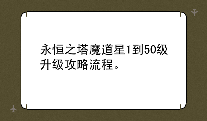 永恒之塔魔道星1到50级升级攻略流程。