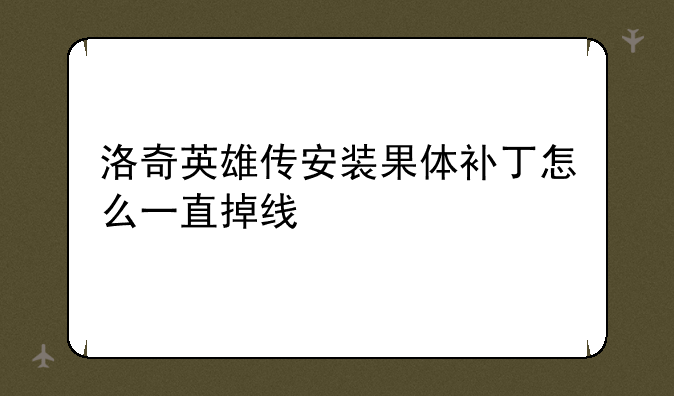 洛奇英雄传安装果体补丁怎么一直掉线