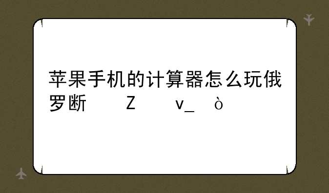 苹果手机的计算器怎么玩俄罗斯方块？