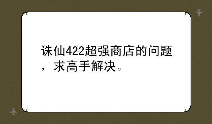 诛仙422超强商店的问题，求高手解决。
