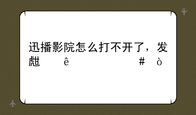 迅播影院怎么打不开了，发生了什么？