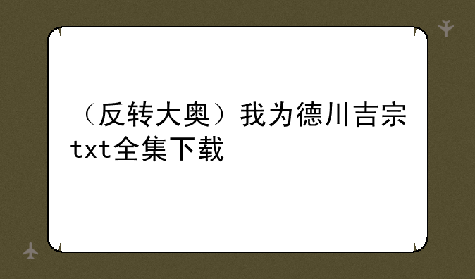 （反转大奥）我为德川吉宗txt全集下载